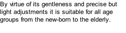 By virtue of its gentleness and precise but light adjustments it is suitable for all age groups from the new-born to the elderly.